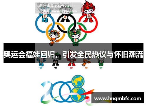 奥运会福娃回归，引发全民热议与怀旧潮流