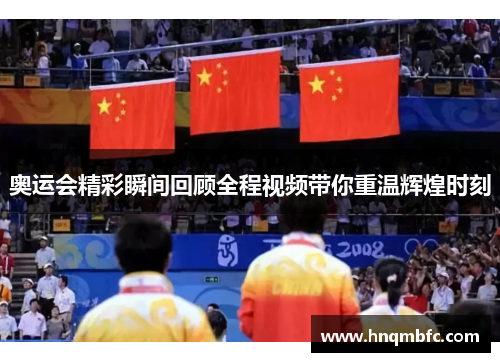 奥运会精彩瞬间回顾全程视频带你重温辉煌时刻 奥运会精彩瞬间回顾全程视频带你重温辉煌时刻