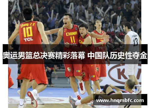 奥运男篮总决赛精彩落幕 中国队历史性夺金 奥运男篮总决赛精彩落幕 中国队历史性夺金