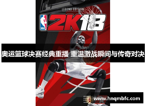 奥运篮球决赛经典重播 重温激战瞬间与传奇对决 奥运篮球决赛经典重播 重温激战瞬间与传奇对决