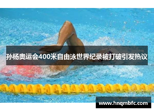 孙杨奥运会400米自由泳世界纪录被打破引发热议 孙杨奥运会400米自由泳世界纪录被打破引发热议