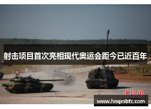 射击项目首次亮相现代奥运会距今已近百年 射击项目首次亮相现代奥运会距今已近百年