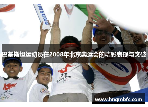 巴基斯坦运动员在2008年北京奥运会的精彩表现与突破