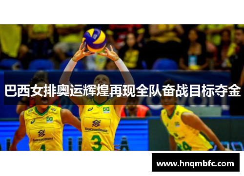 巴西女排奥运辉煌再现全队奋战目标夺金 巴西女排奥运辉煌再现全队奋战目标夺金